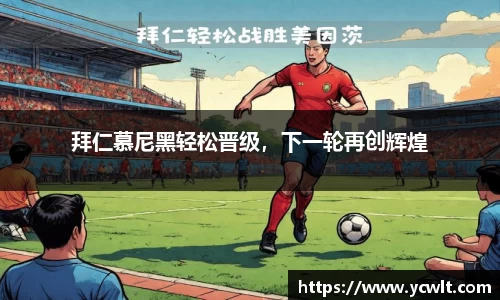 拜仁慕尼黑轻松晋级，下一轮再创辉煌