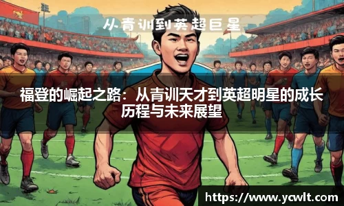 福登的崛起之路：从青训天才到英超明星的成长历程与未来展望