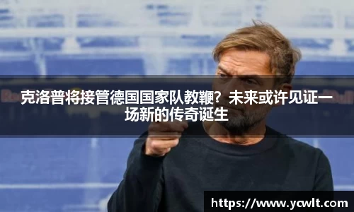 克洛普将接管德国国家队教鞭？未来或许见证一场新的传奇诞生