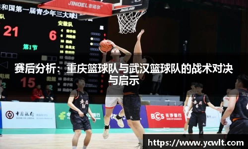 赛后分析：重庆篮球队与武汉篮球队的战术对决与启示
