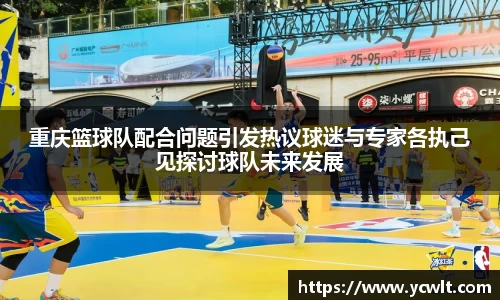 重庆篮球队配合问题引发热议球迷与专家各执己见探讨球队未来发展