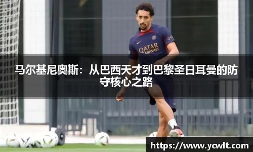 马尔基尼奥斯：从巴西天才到巴黎圣日耳曼的防守核心之路