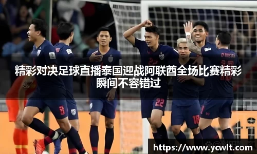 精彩对决足球直播泰国迎战阿联酋全场比赛精彩瞬间不容错过