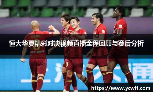 恒大华夏精彩对决视频直播全程回顾与赛后分析